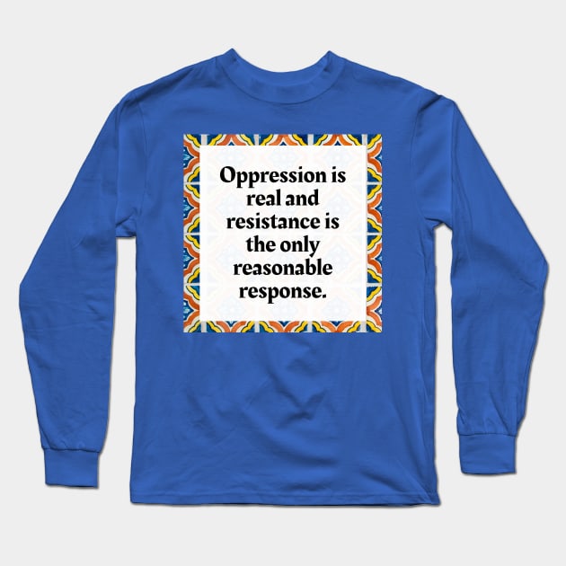 Oppression is real and resistance is the only reasonable response Long Sleeve T-Shirt by Honoring Ancestors